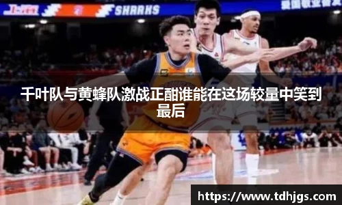 千叶队与黄蜂队激战正酣谁能在这场较量中笑到最后