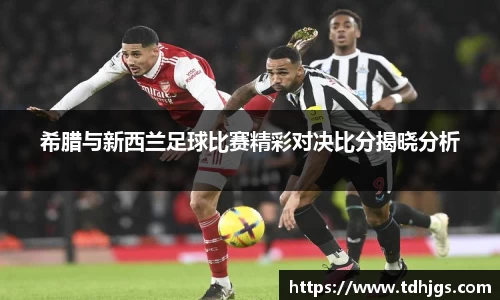 希腊与新西兰足球比赛精彩对决比分揭晓分析