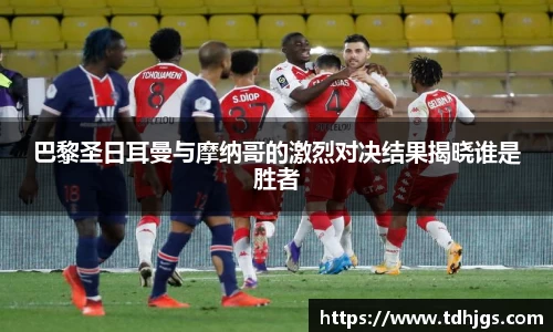 巴黎圣日耳曼与摩纳哥的激烈对决结果揭晓谁是胜者